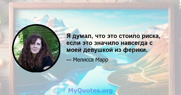 Я думал, что это стоило риска, если это значило навсегда с моей девушкой из ферики.