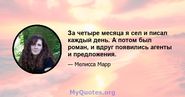 За четыре месяца я сел и писал каждый день. А потом был роман, и вдруг появились агенты и предложения.