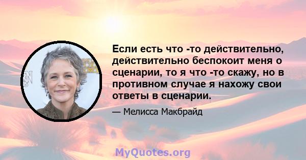 Если есть что -то действительно, действительно беспокоит меня о сценарии, то я что -то скажу, но в противном случае я нахожу свои ответы в сценарии.