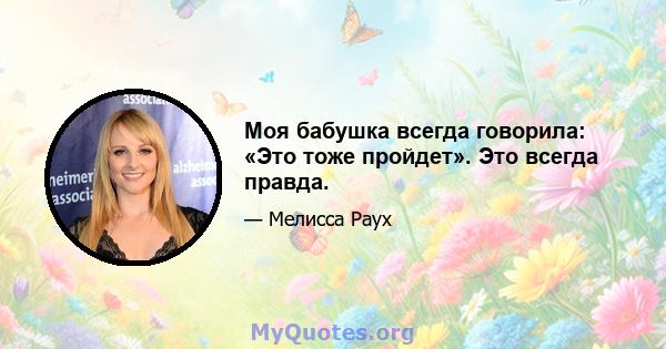 Моя бабушка всегда говорила: «Это тоже пройдет». Это всегда правда.