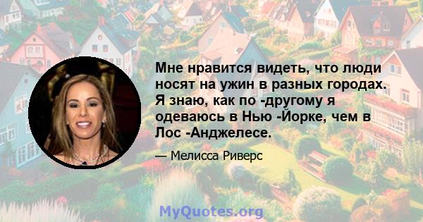 Мне нравится видеть, что люди носят на ужин в разных городах. Я знаю, как по -другому я одеваюсь в Нью -Йорке, чем в Лос -Анджелесе.