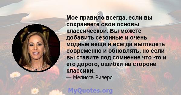 Мое правило всегда, если вы сохраняете свои основы классической. Вы можете добавить сезонные и очень модные вещи и всегда выглядеть современно и обновлять, но если вы ставите под сомнение что -то и его дорого, ошибки на 