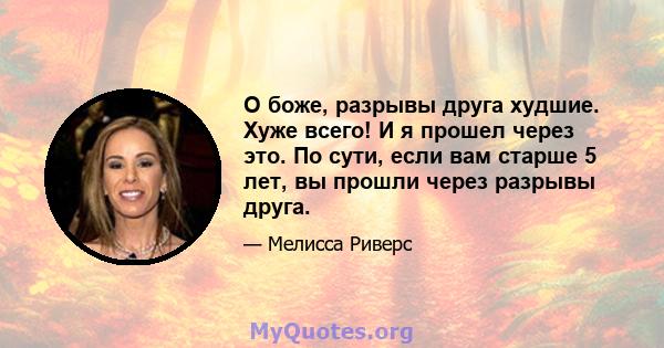 О боже, разрывы друга худшие. Хуже всего! И я прошел через это. По сути, если вам старше 5 лет, вы прошли через разрывы друга.