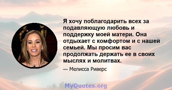 Я хочу поблагодарить всех за подавляющую любовь и поддержку моей матери. Она отдыхает с комфортом и с нашей семьей. Мы просим вас продолжать держать ее в своих мыслях и молитвах.