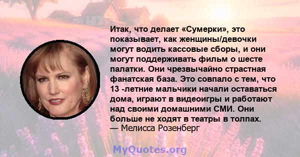 Итак, что делает «Сумерки», это показывает, как женщины/девочки могут водить кассовые сборы, и они могут поддерживать фильм о шесте палатки. Они чрезвычайно страстная фанатская база. Это совпало с тем, что 13 -летние