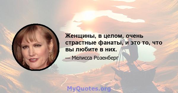 Женщины, в целом, очень страстные фанаты, и это то, что вы любите в них.