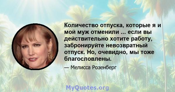 Количество отпуска, которые я и мой муж отменили ... если вы действительно хотите работу, забронируйте невозвратный отпуск. Но, очевидно, мы тоже благословлены.