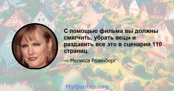 С помощью фильма вы должны смягчить, убрать вещи и раздавить все это в сценарий 110 страниц.