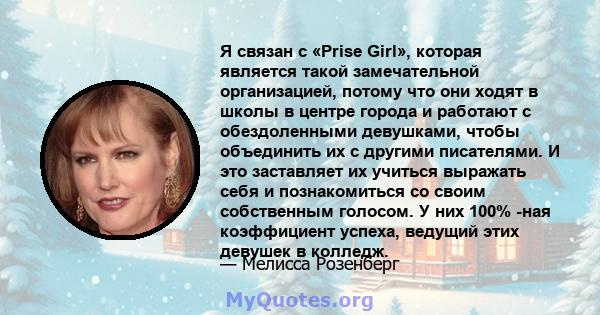 Я связан с «Prise Girl», которая является такой замечательной организацией, потому что они ходят в школы в центре города и работают с обездоленными девушками, чтобы объединить их с другими писателями. И это заставляет