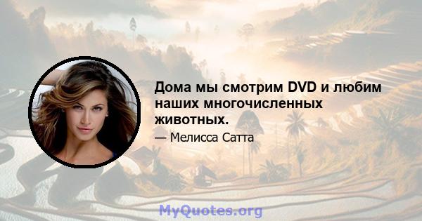 Дома мы смотрим DVD и любим наших многочисленных животных.