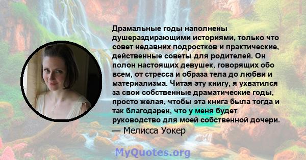 Драмальные годы наполнены душераздирающими историями, только что совет недавних подростков и практические, действенные советы для родителей. Он полон настоящих девушек, говорящих обо всем, от стресса и образа тела до