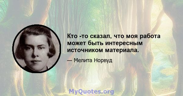 Кто -то сказал, что моя работа может быть интересным источником материала.