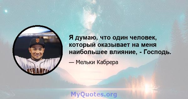 Я думаю, что один человек, который оказывает на меня наибольшее влияние, - Господь.