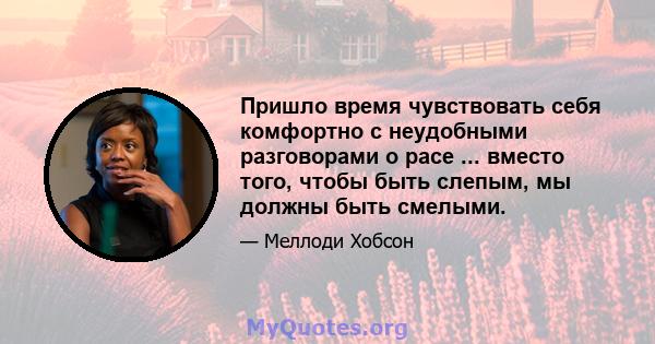 Пришло время чувствовать себя комфортно с неудобными разговорами о расе ... вместо того, чтобы быть слепым, мы должны быть смелыми.