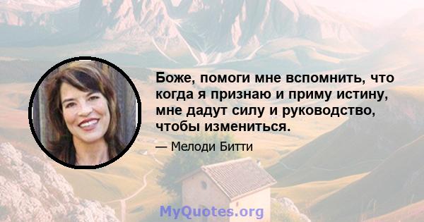 Боже, помоги мне вспомнить, что когда я признаю и приму истину, мне дадут силу и руководство, чтобы измениться.