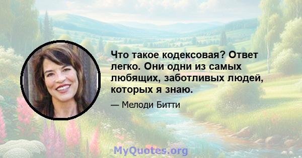 Что такое кодексовая? Ответ легко. Они одни из самых любящих, заботливых людей, которых я знаю.