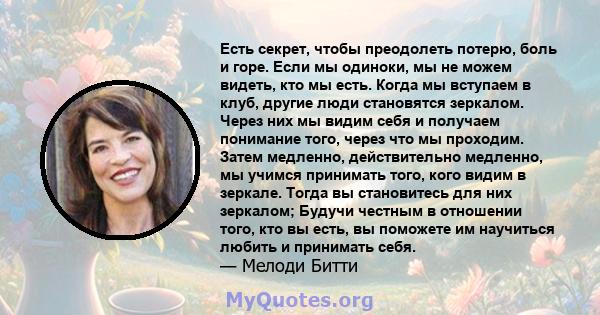 Есть секрет, чтобы преодолеть потерю, боль и горе. Если мы одиноки, мы не можем видеть, кто мы есть. Когда мы вступаем в клуб, другие люди становятся зеркалом. Через них мы видим себя и получаем понимание того, через