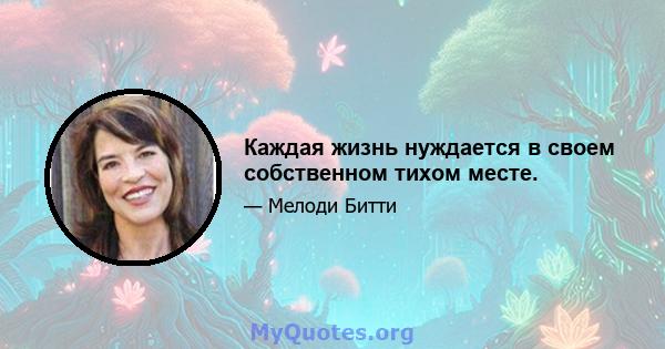 Каждая жизнь нуждается в своем собственном тихом месте.