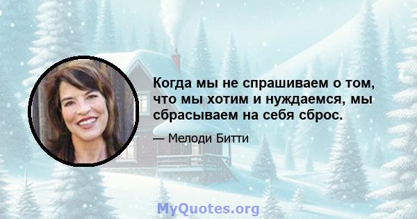 Когда мы не спрашиваем о том, что мы хотим и нуждаемся, мы сбрасываем на себя сброс.