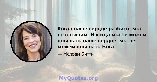 Когда наше сердце разбито, мы не слышим. И когда мы не можем слышать наше сердце, мы не можем слышать Бога.