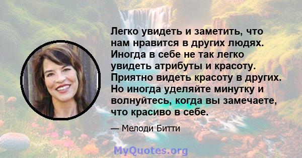 Легко увидеть и заметить, что нам нравится в других людях. Иногда в себе не так легко увидеть атрибуты и красоту. Приятно видеть красоту в других. Но иногда уделяйте минутку и волнуйтесь, когда вы замечаете, что красиво 