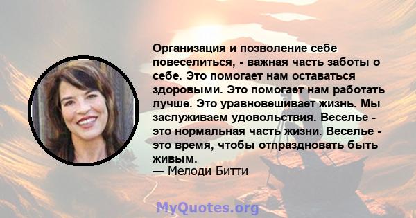 Организация и позволение себе повеселиться, - важная часть заботы о себе. Это помогает нам оставаться здоровыми. Это помогает нам работать лучше. Это уравновешивает жизнь. Мы заслуживаем удовольствия. Веселье - это