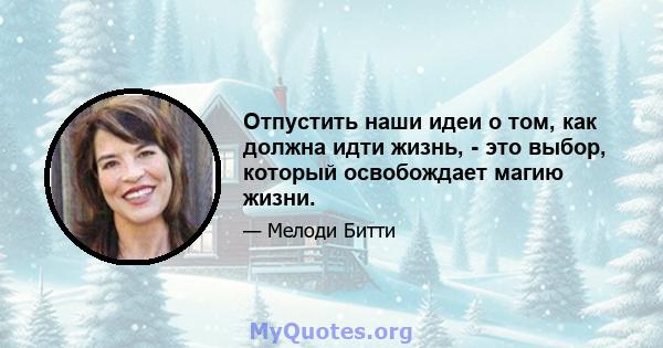 Отпустить наши идеи о том, как должна идти жизнь, - это выбор, который освобождает магию жизни.