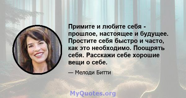 Примите и любите себя - прошлое, настоящее и будущее. Простите себя быстро и часто, как это необходимо. Поощрять себя. Расскажи себе хорошие вещи о себе.