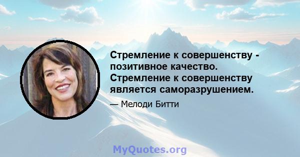 Стремление к совершенству - позитивное качество. Стремление к совершенству является саморазрушением.