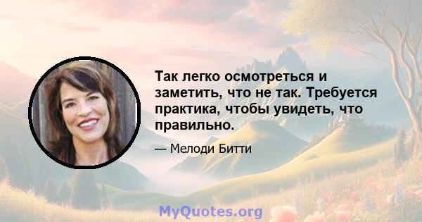 Так легко осмотреться и заметить, что не так. Требуется практика, чтобы увидеть, что правильно.