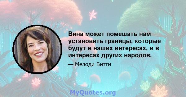 Вина может помешать нам установить границы, которые будут в наших интересах, и в интересах других народов.