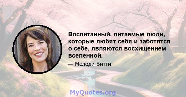 Воспитанный, питаемые люди, которые любят себя и заботятся о себе, являются восхищением вселенной.