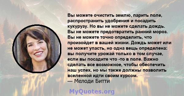 Вы можете очистить землю, парить поле, распространить удобрения и посадить кукурузу. Но вы не можете сделать дождь. Вы не можете предотвратить ранний мороз. Вы не можете точно определить, что произойдет в вашей жизни.