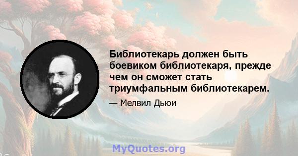 Библиотекарь должен быть боевиком библиотекаря, прежде чем он сможет стать триумфальным библиотекарем.