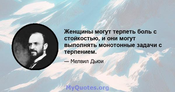 Женщины могут терпеть боль с стойкостью, и они могут выполнять монотонные задачи с терпением.