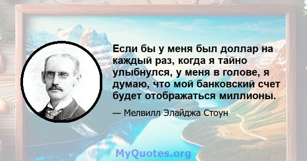 Если бы у меня был доллар на каждый раз, когда я тайно улыбнулся, у меня в голове, я думаю, что мой банковский счет будет отображаться миллионы.