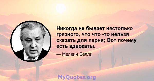 Никогда не бывает настолько грязного, что что -то нельзя сказать для парня; Вот почему есть адвокаты.