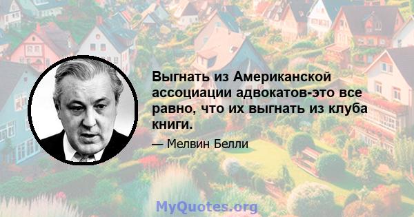 Выгнать из Американской ассоциации адвокатов-это все равно, что их выгнать из клуба книги.