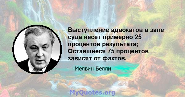 Выступление адвокатов в зале суда несет примерно 25 процентов результата; Оставшиеся 75 процентов зависят от фактов.