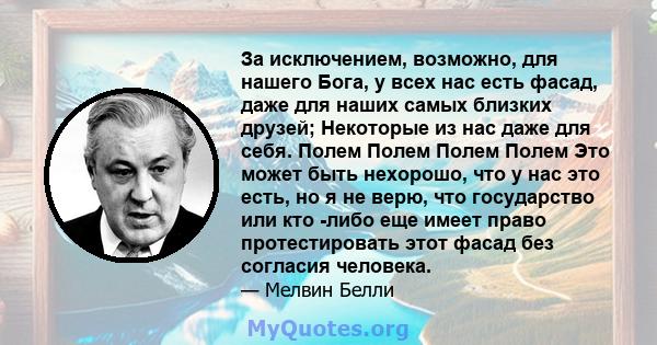 За исключением, возможно, для нашего Бога, у всех нас есть фасад, даже для наших самых близких друзей; Некоторые из нас даже для себя. Полем Полем Полем Полем Это может быть нехорошо, что у нас это есть, но я не верю,