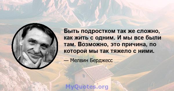 Быть подростком так же сложно, как жить с одним. И мы все были там. Возможно, это причина, по которой мы так тяжело с ними.