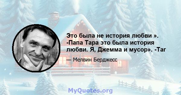 Это была не история любви ». -Папа Тара это была история любви. Я, Джемма и мусор». -Tar