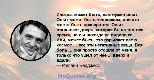 Иногда, может быть, вам нужен опыт. Опыт может быть человеком, или это может быть препаратом. Опыт открывает дверь, которая была там все время, но вы никогда не видели ее. Или, может быть, это взрывает вас в космос ...