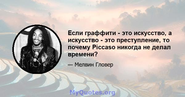 Если граффити - это искусство, а искусство - это преступление, то почему Piccaso никогда не делал времени?