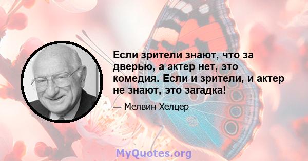 Если зрители знают, что за дверью, а актер нет, это комедия. Если и зрители, и актер не знают, это загадка!