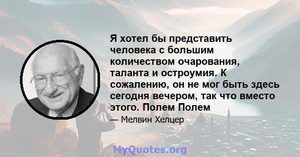 Я хотел бы представить человека с большим количеством очарования, таланта и остроумия. К сожалению, он не мог быть здесь сегодня вечером, так что вместо этого. Полем Полем