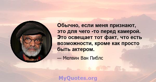 Обычно, если меня признают, это для чего -то перед камерой. Это освещает тот факт, что есть возможности, кроме как просто быть актером.