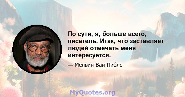 По сути, я, больше всего, писатель. Итак, что заставляет людей отмечать меня интересуется.