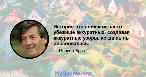 История-это слишком часто убежище аккуратных, создавая аккуратные узоры, когда пыль обосновалась.