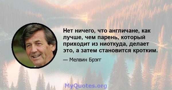 Нет ничего, что англичане, как лучше, чем парень, который приходит из ниоткуда, делает это, а затем становится кротким.